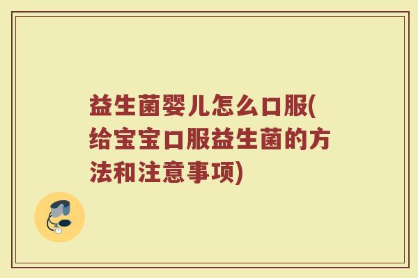 益生菌婴儿怎么口服(给宝宝口服益生菌的方法和注意事项)