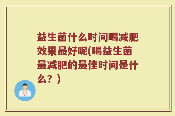 益生菌什么时间喝减肥效果最好呢(喝益生菌最减肥的最佳时间是什么？)