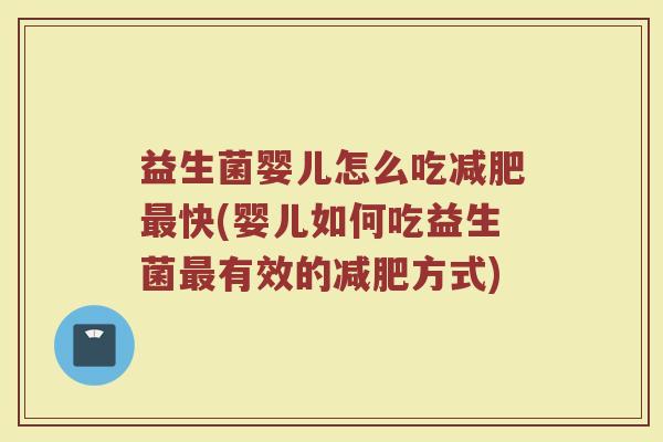 益生菌婴儿怎么吃减肥最快(婴儿如何吃益生菌最有效的减肥方式)