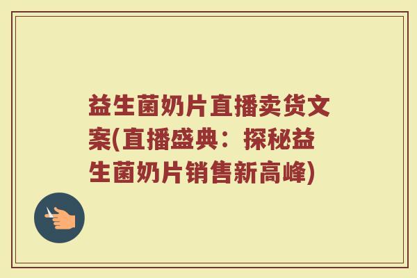 益生菌奶片直播卖货文案(直播盛典：探秘益生菌奶片销售新高峰)