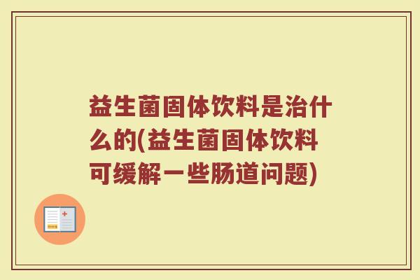 益生菌固体饮料是治什么的(益生菌固体饮料可缓解一些肠道问题)
