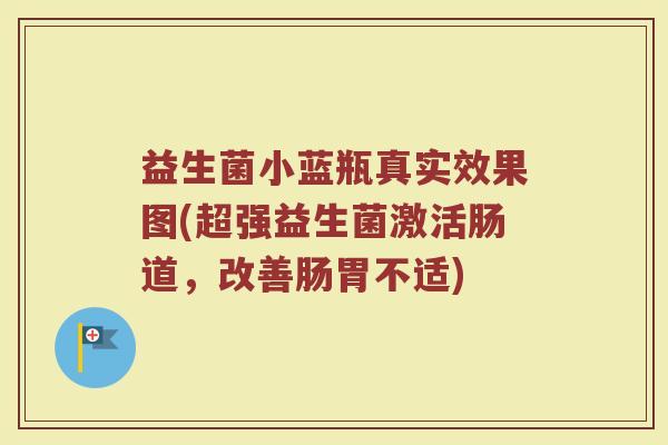 益生菌小蓝瓶真实效果图(超强益生菌激活肠道，改善肠胃不适)