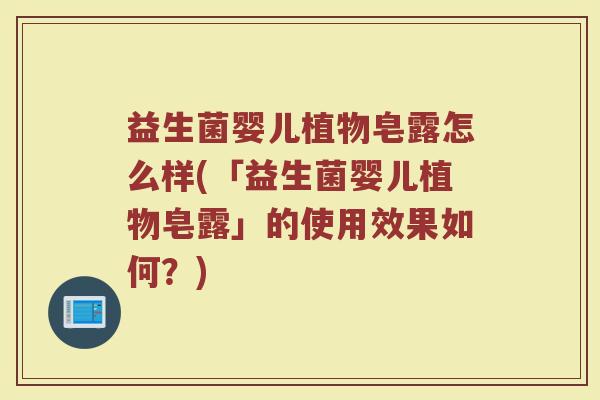 益生菌婴儿植物皂露怎么样(「益生菌婴儿植物皂露」的使用效果如何?)