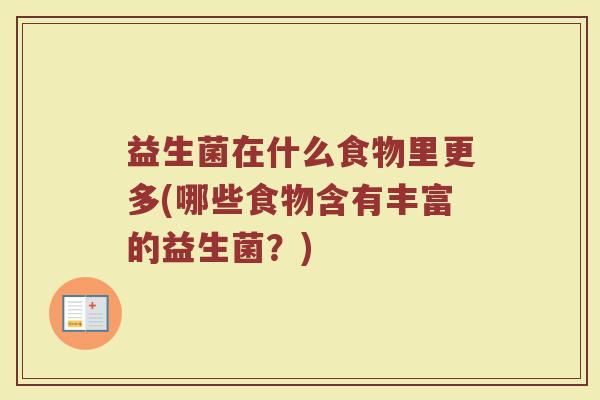 益生菌在什么食物里更多(哪些食物含有丰富的益生菌？)