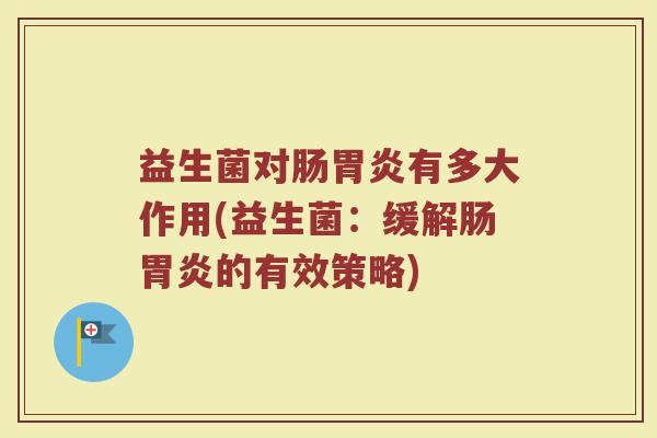 益生菌对肠胃炎有多大作用(益生菌：缓解肠胃炎的有效策略)