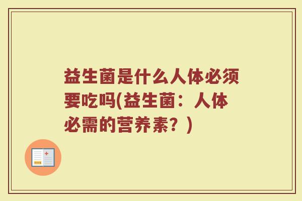 益生菌是什么人体必须要吃吗(益生菌：人体必需的营养素？)