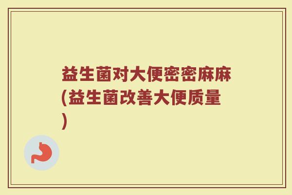 益生菌对大便密密麻麻(益生菌改善大便质量)