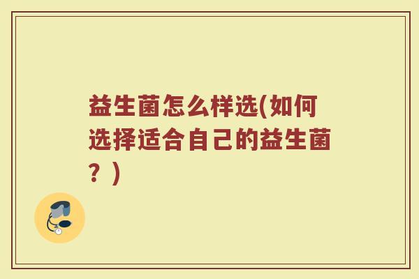 益生菌怎么样选(如何选择适合自己的益生菌？)
