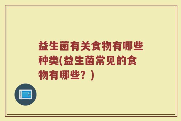 益生菌有关食物有哪些种类(益生菌常见的食物有哪些？)