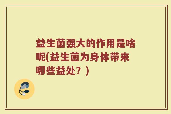 益生菌强大的作用是啥呢(益生菌为身体带来哪些益处？)