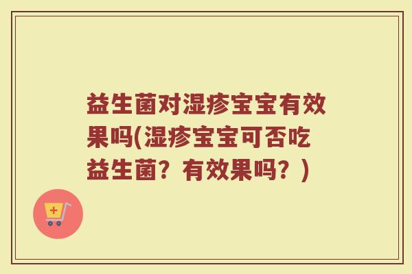 益生菌对湿疹宝宝有效果吗(湿疹宝宝可否吃益生菌？有效果吗？)