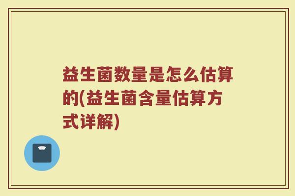 益生菌数量是怎么估算的(益生菌含量估算方式详解)