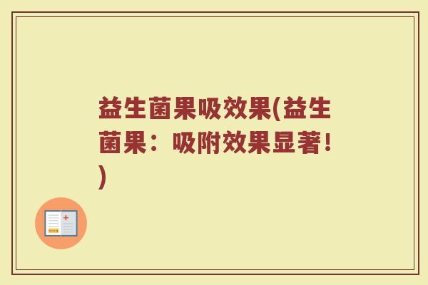 益生菌果吸效果(益生菌果：吸附效果显著！)