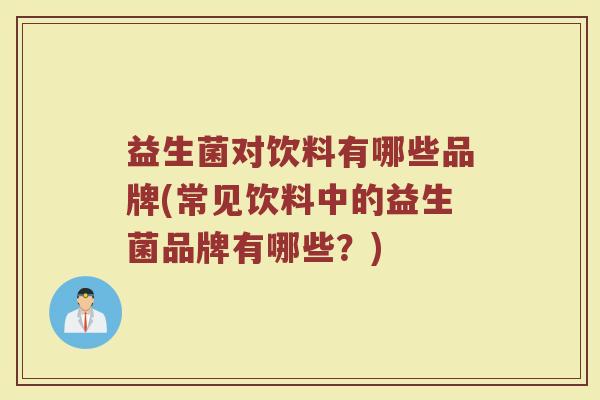 益生菌对饮料有哪些品牌(常见饮料中的益生菌品牌有哪些？)