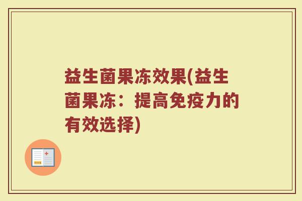 益生菌果冻效果(益生菌果冻：提高免疫力的有效选择)
