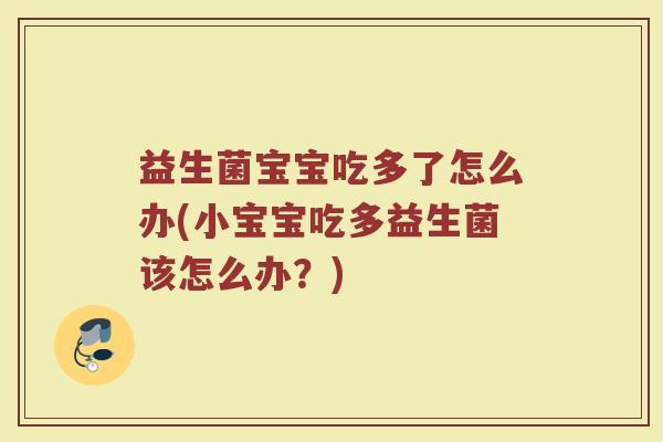 益生菌宝宝吃多了怎么办(小宝宝吃多益生菌该怎么办？)