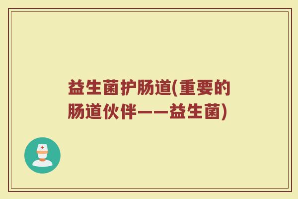 益生菌护肠道(重要的肠道伙伴——益生菌) 益生菌护肠道(重要的肠道伙伴——益生菌)