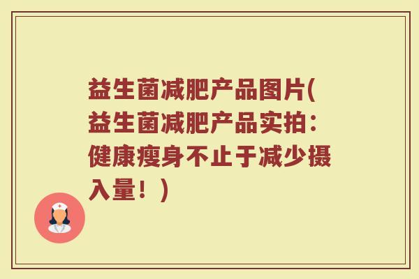 益生菌减肥产品图片(益生菌减肥产品实拍：健康瘦身不止于减少摄入量！)