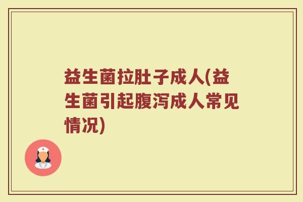 益生菌拉肚子成人(益生菌引起腹泻成人常见情况)