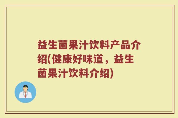 益生菌果汁饮料产品介绍(健康好味道，益生菌果汁饮料介绍)