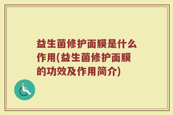 益生菌修护面膜是什么作用(益生菌修护面膜的功效及作用简介)