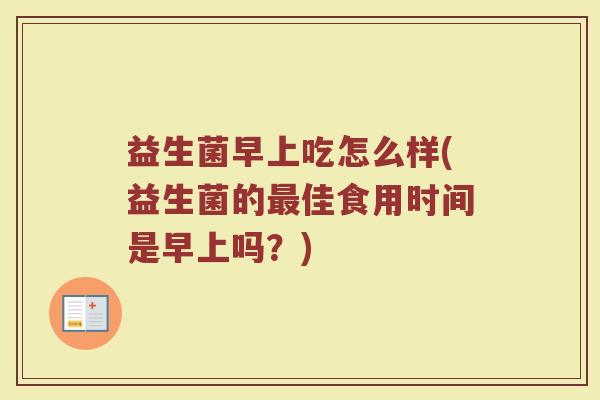 益生菌早上吃怎么样(益生菌的最佳食用时间是早上吗？)