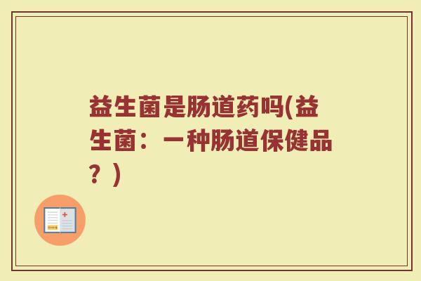益生菌是肠道药吗(益生菌：一种肠道保健品？)