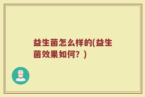 益生菌怎么样的(益生菌效果如何？)