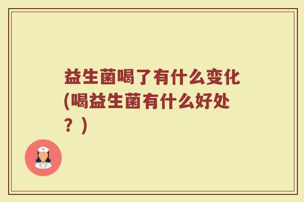 益生菌喝了有什么变化(喝益生菌有什么好处？)