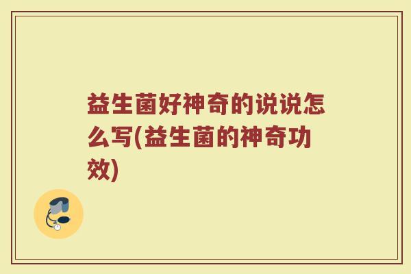 益生菌好神奇的说说怎么写(益生菌的神奇功效)