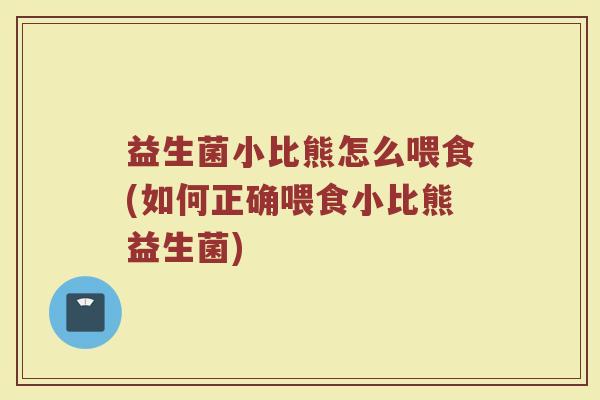 益生菌小比熊怎么喂食(如何正确喂食小比熊益生菌)