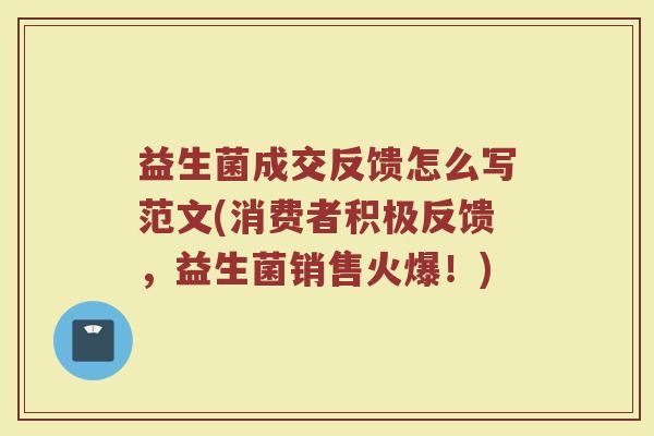 益生菌成交反馈怎么写范文(消费者积极反馈，益生菌销售火爆！)
