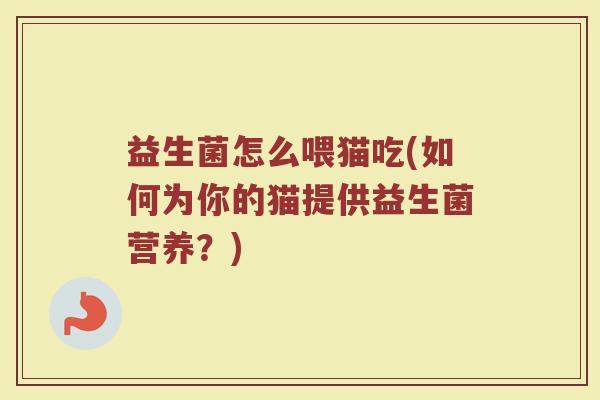 益生菌怎么喂猫吃(如何为你的猫提供益生菌营养？)