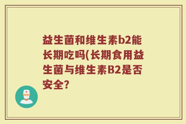 益生菌和维生素b2能长期吃吗(长期食用益生菌与维生素B2是否安全？
