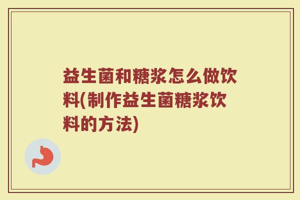 益生菌和糖浆怎么做饮料(制作益生菌糖浆饮料的方法)