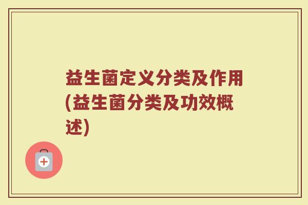 益生菌定义分类及作用(益生菌分类及功效概述)