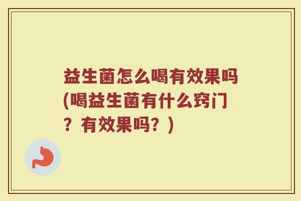 益生菌怎么喝有效果吗(喝益生菌有什么窍门?有效果吗?)