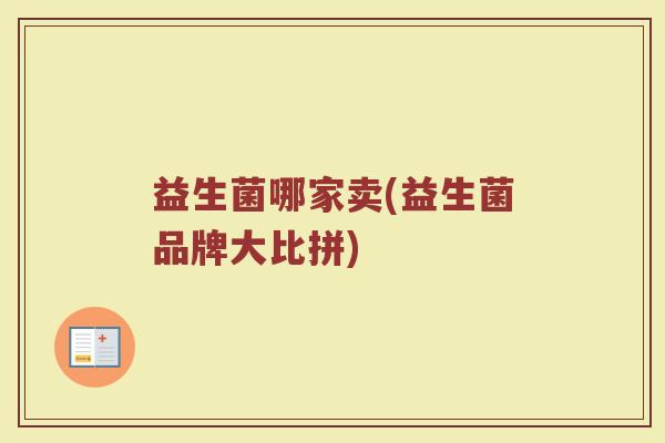 益生菌哪家卖(益生菌品牌大比拼)