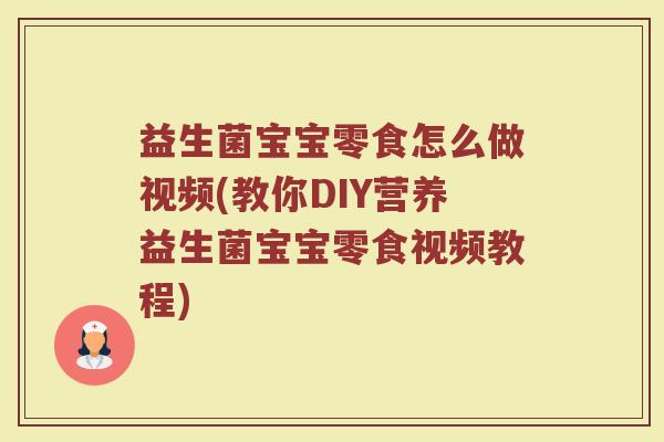 益生菌宝宝零食怎么做视频(教你DIY营养益生菌宝宝零食视频教程)