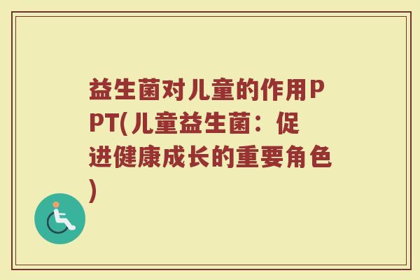 益生菌对儿童的作用PPT(儿童益生菌:促进健康成长的重要角色)
