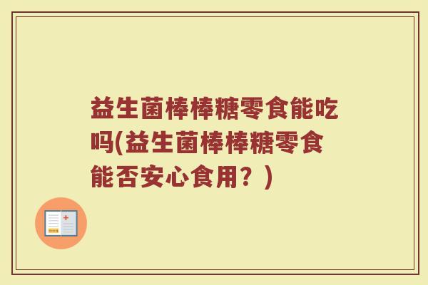 益生菌棒棒糖零食能吃吗(益生菌棒棒糖零食能否安心食用？)