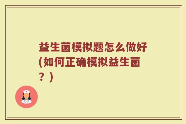 益生菌模拟题怎么做好(如何正确模拟益生菌?)