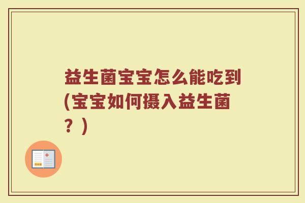 益生菌宝宝怎么能吃到(宝宝如何摄入益生菌？)