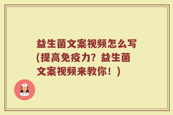 益生菌文案视频怎么写(提高免疫力？益生菌文案视频来教你！)