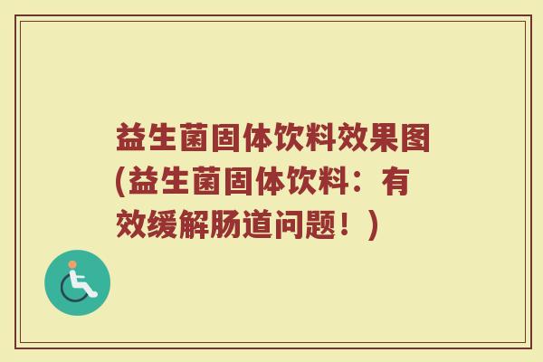益生菌固体饮料效果图(益生菌固体饮料：有效缓解肠道问题！)