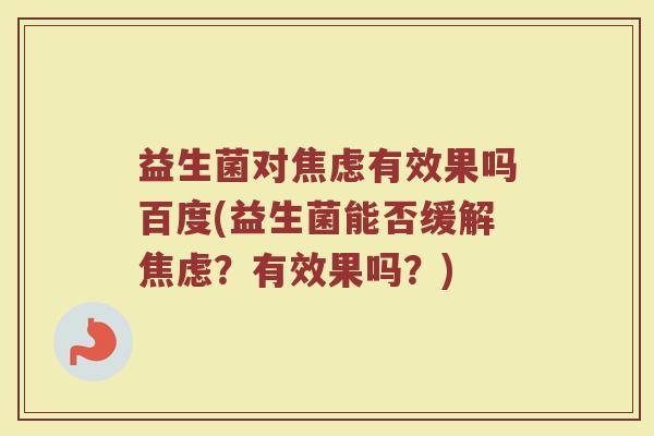 益生菌对有效果吗百度(益生菌能否缓解?有效果吗?) 益生菌对有效果吗百度(益生菌能否缓解?有效果吗?)