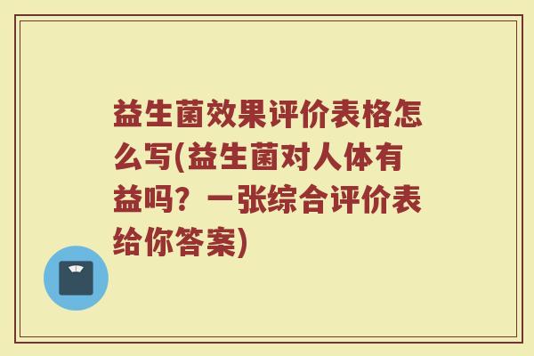 益生菌效果评价表格怎么写(益生菌对人体有益吗？一张综合评价表给你答案)
