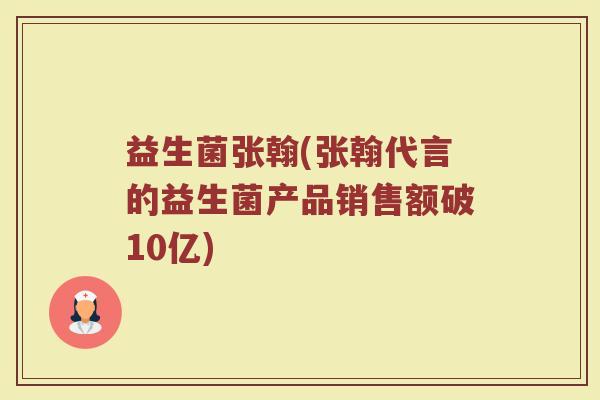 益生菌张翰(张翰代言的益生菌产品销售额破10亿)