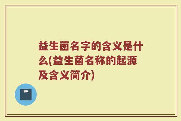 益生菌名字的含义是什么(益生菌名称的起源及含义简介)