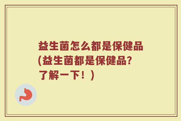 益生菌怎么都是保健品(益生菌都是保健品？了解一下！)